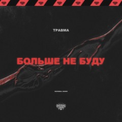 БОЛЬШЕ НЕ БУДУ - ТРАВМА