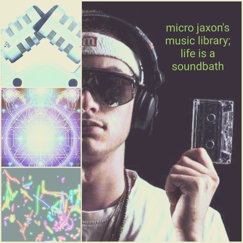 Micro Jaxon's music library; Life is a Soundbath