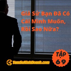 Tập 69: Giả Sử Bạn Đã Có Cái Mình Muốn, Rồi Sao Nữa?