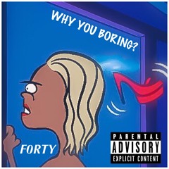 WHY YOU BORING?