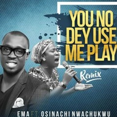 You No Dey Use Me Play - Ema Onyx ft Osinachi Nwachukwu