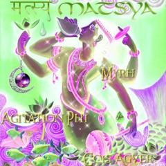 Matsya मत्स्य - Myrh (taRka) & Agitation (SanjajnaG) x SSOMMA सोम (Çois Agver)
