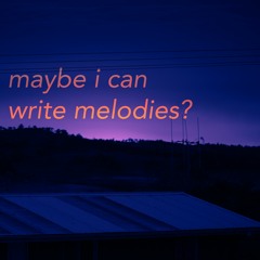 maybe i can write melodies?