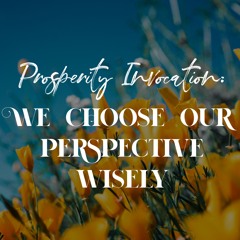 Prosperity Invocation: 16 We Choose Our Perspective Wisely