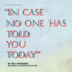“In Case No One Has Told You Today“ by Rey Spikener ’21