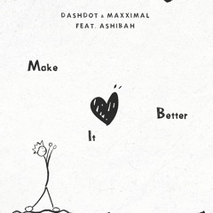 Dashdot & Maxximal feat. Ashibah - Make It Better
