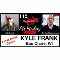 Life Mastery Podcast 142 (Coaching Clinic - Kyle Frank)