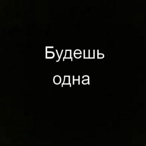 Будешь одна.