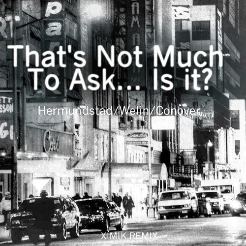 That's Not Much To Ask... Is it? Hermundstad/Welin/Conover (XIMIK REMIX)
