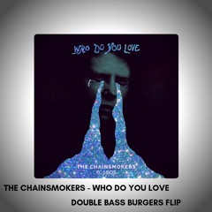 The Chainsmokers - Who Do You Love (Double Bass Burgers Flip) (FULL Version for download)