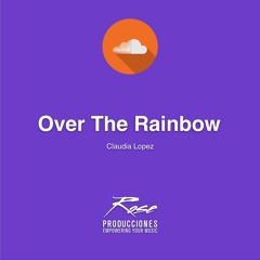 Over The Rainbow by Claudia Lopez