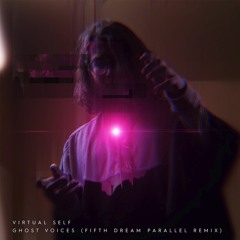 VIRTUAL SELF // GHOST VOICES (FIFTH DREAM PARALLEL REMIX)