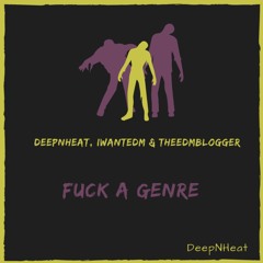 DeepNHeat, IWANTEDM, THEEDMBLOGGER - FUCK A GENRE