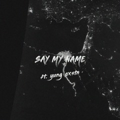 ~ say my name (ft. yung axstn)