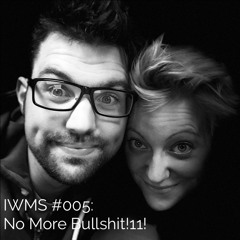 IWMS #005: No More Bullshit!11!