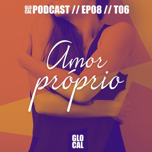 Amor Proprio Podcast Glocal E08t06 By Glocal Encurtando Distancias