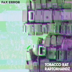 Tobacco Rat x Raptorhandz - Fax Error