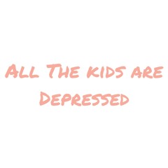 All The Kids Are Depressed