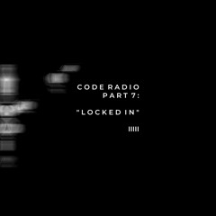 CODE RADIO PART 7: LOCKED IN