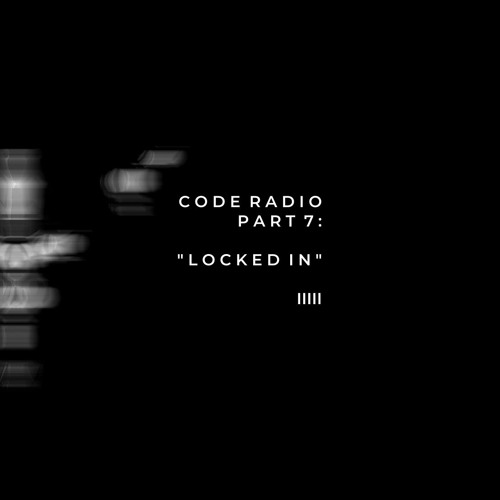 CODE RADIO PART 7: LOCKED IN