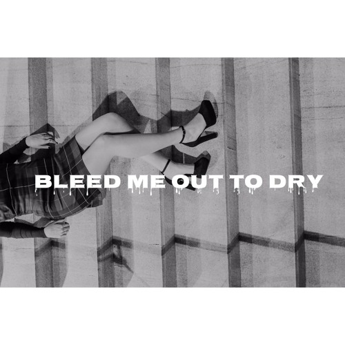 Bleed Me Out To Dry