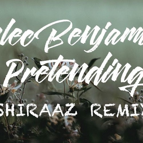 Stream Alec Benjamin - Pretending (Shiraaz Remix) by Shiraaz