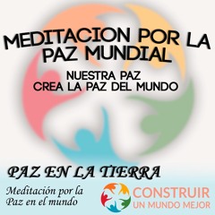 MEDITACIÓN POR LA PAZ MUNDIAL. NUESTRA PAZ, CREA LA PAZ DEL MUNDO
