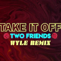 Two Friends - Take It Off (Wyle Remix)