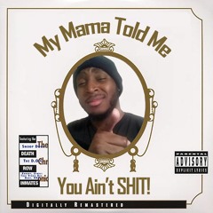 My Mama Told Me You Ain't SHIT
