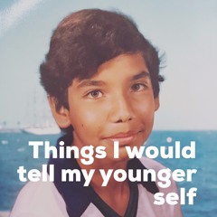 Things I would Tell My Younger Self