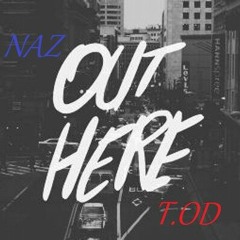 Naz x T.OD- Out Here (On the Block/w Sadface coming soon...)