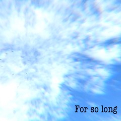 For so long