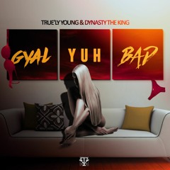 Gyal Yuh Bad - True'ly Young & Dynasty The King