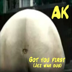 AK - Got you first (Jez war dub)