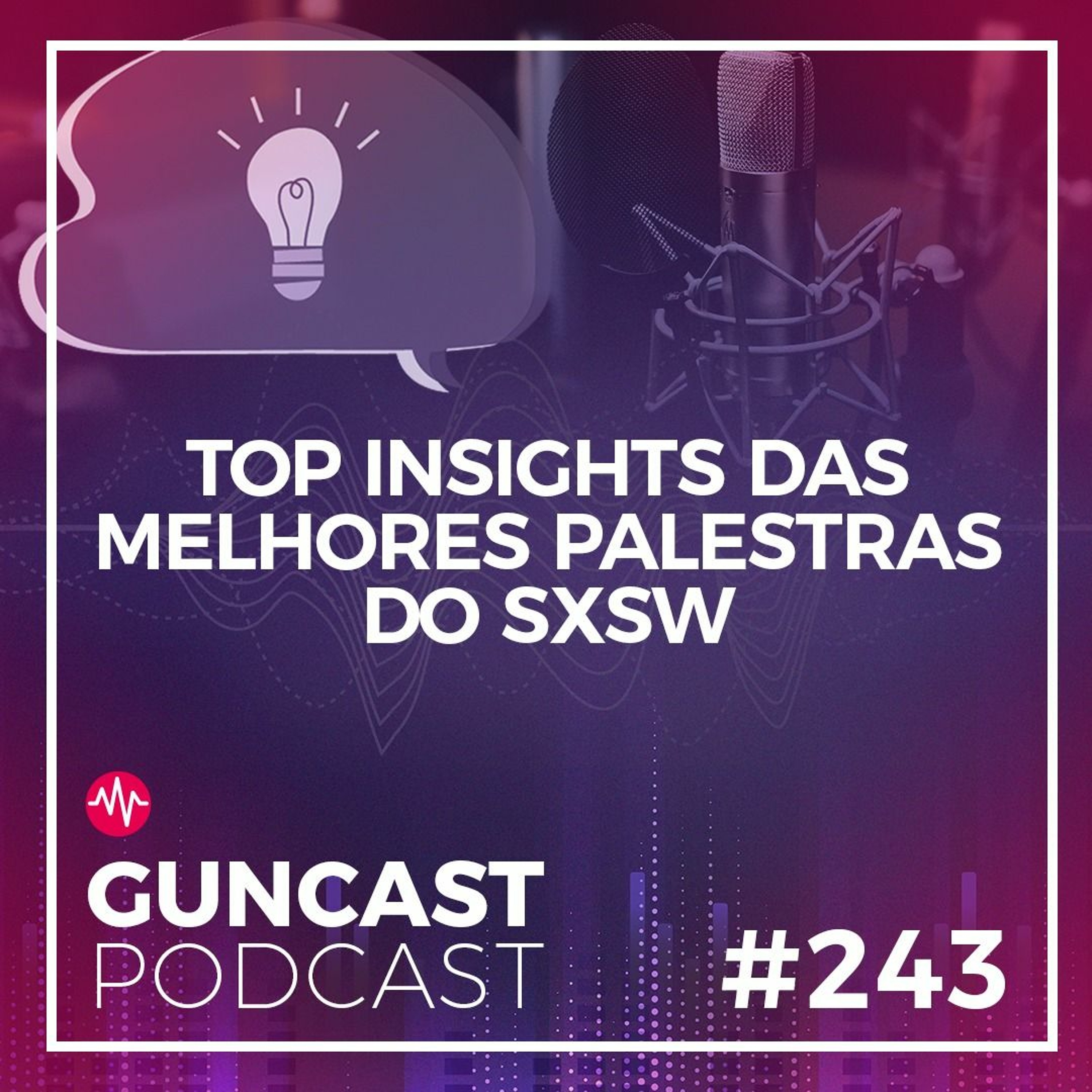 #243 - Top Insights Das Melhores Palestras Do SXSW | Guncast