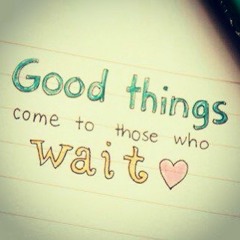 good things come to those that wait...