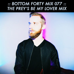 Bottom Forty Mix 077 :: The Prey's Be My Lover Mix