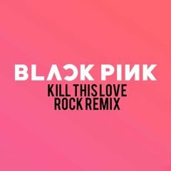 BLACKPINK - Kill This Love - Rock Remix