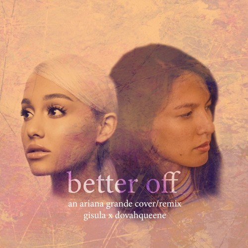 Stream better off (Ariana Grande remix/cover) - Gisula x Dovahqueene by  Gisula | Listen online for free on SoundCloud