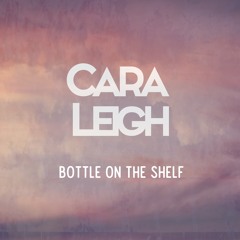 Cara Leigh - Bottle On The Shelf