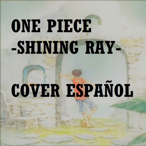 Cover Espanol Shining Ray One Piece Ending 8 By Jimismen On Soundcloud Hear The World S Sounds