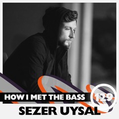 Sezer Uysal - HOW I MET THE BASS #129