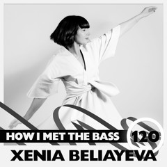 Xenia Beliayeva - HOW I MET THE BASS #120