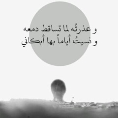وعذرته لما تساقط دمعهُ ونسيت أياماً بها أبكاني