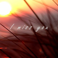 I miss you