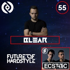 Blear - Future Of Hardstyle Podcast #55 Ft. Ecstatic