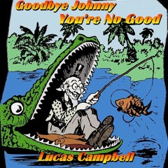 "Goodbye Johnny You're No Good" Lucas Campbell