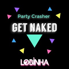 Party Crasher - Get Naked (Lobinha Remix)FREE DOWNLOAD