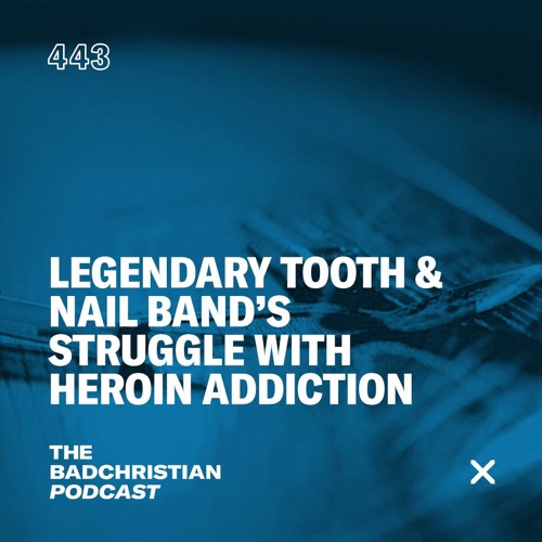 Stream 443 Legendary Tooth & Nail Band's Struggle with Heroin by The BadChristian Podcast