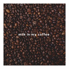 M I L K I N M Y C O F F E E